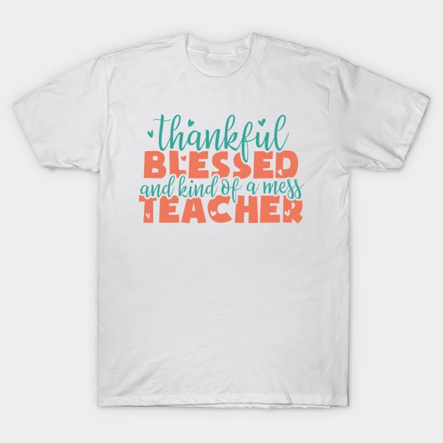 thankful blessed and kind of a mess teacher - thanksgiving T-Shirt by artdise